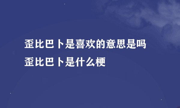 歪比巴卜是喜欢的意思是吗 歪比巴卜是什么梗