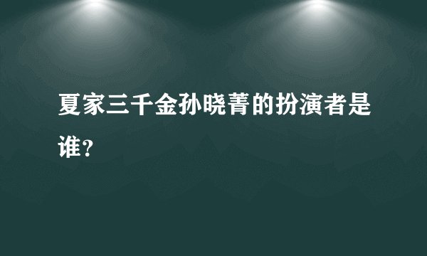夏家三千金孙晓菁的扮演者是谁？