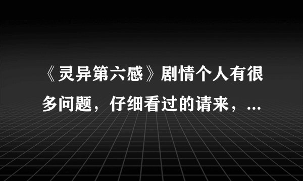 《灵异第六感》剧情个人有很多问题，仔细看过的请来，求正解。没仔细看过的请看看。好电影。。。