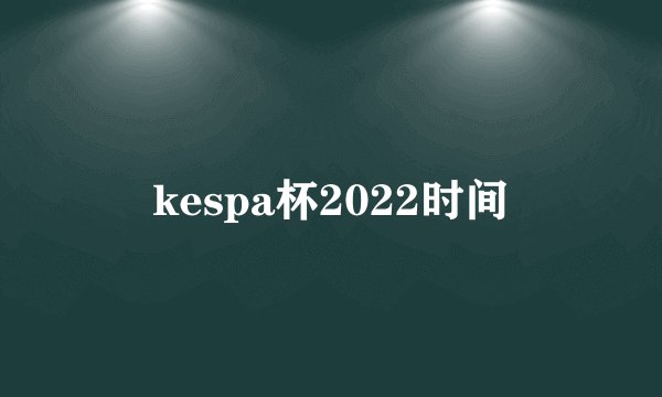 kespa杯2022时间