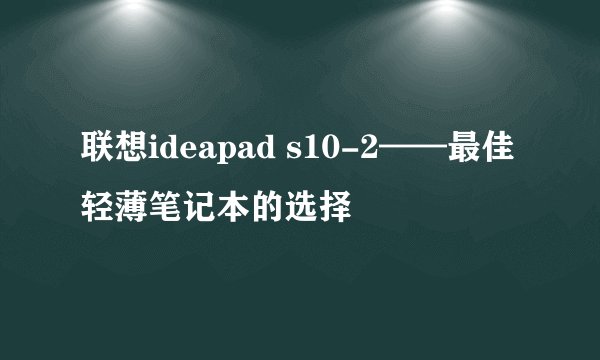 联想ideapad s10-2——最佳轻薄笔记本的选择
