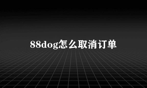 88dog怎么取消订单