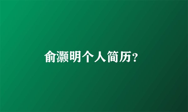 俞灏明个人简历？