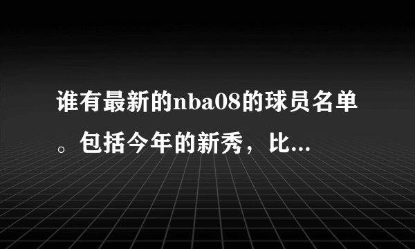 谁有最新的nba08的球员名单。包括今年的新秀，比如沃尔等等 带卢比奥. 还要保证王朝第二年能够顺利完成续