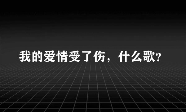 我的爱情受了伤，什么歌？