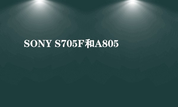 SONY S705F和A805
