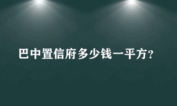 巴中置信府多少钱一平方？