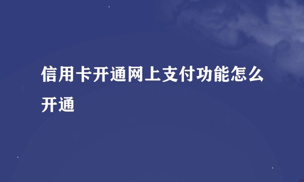 信用卡开通网上支付功能怎么开通