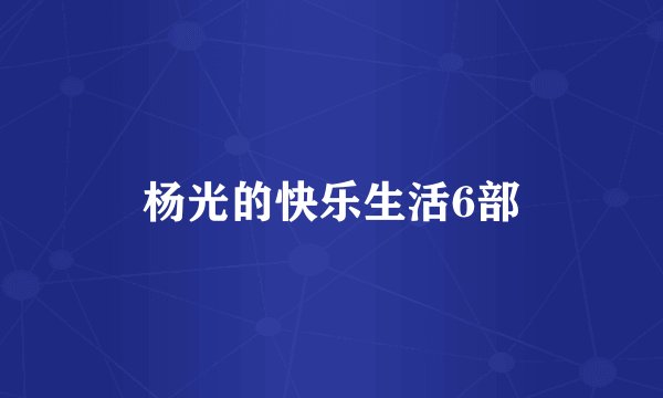 杨光的快乐生活6部