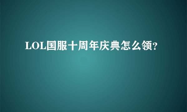 LOL国服十周年庆典怎么领？