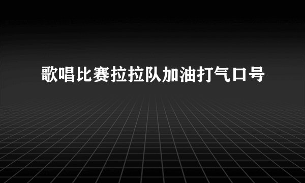 歌唱比赛拉拉队加油打气口号