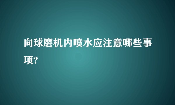 向球磨机内喷水应注意哪些事项?