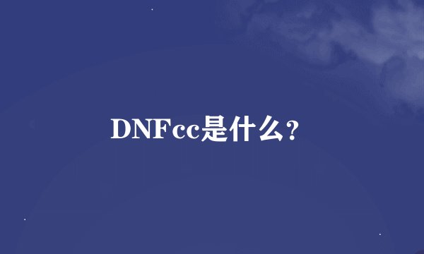 DNFcc是什么？