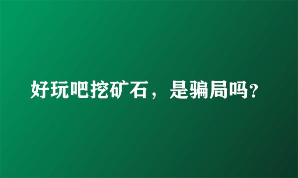 好玩吧挖矿石，是骗局吗？