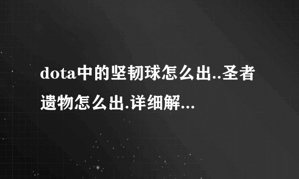 dota中的坚韧球怎么出..圣者遗物怎么出.详细解答给最佳!