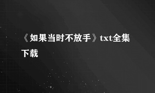 《如果当时不放手》txt全集下载