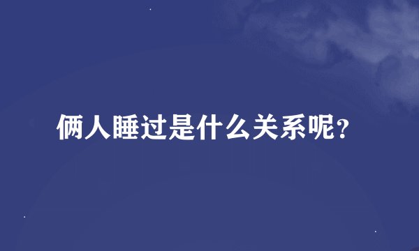 俩人睡过是什么关系呢？