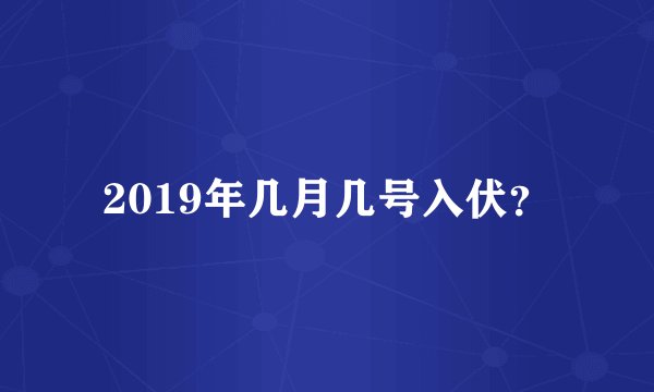 2019年几月几号入伏？