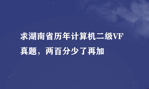 求湖南省历年计算机二级VF真题，两百分少了再加