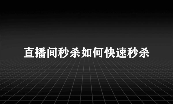 直播间秒杀如何快速秒杀