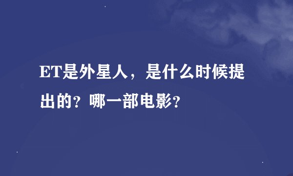 ET是外星人，是什么时候提出的？哪一部电影？