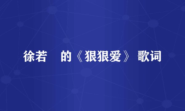 徐若瑄的《狠狠爱》 歌词