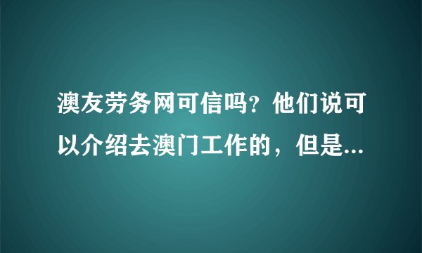 澳友劳务网可信吗？他们说可以介绍去澳门工作的，但是要收一万多中介
