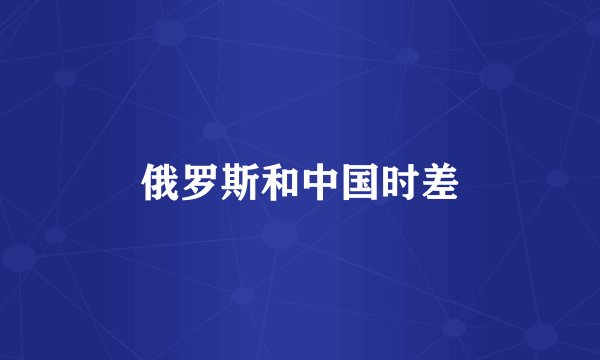 俄罗斯和中国时差