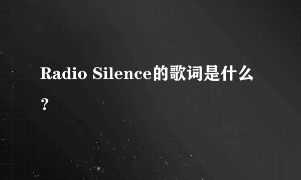 Radio Silence的歌词是什么？