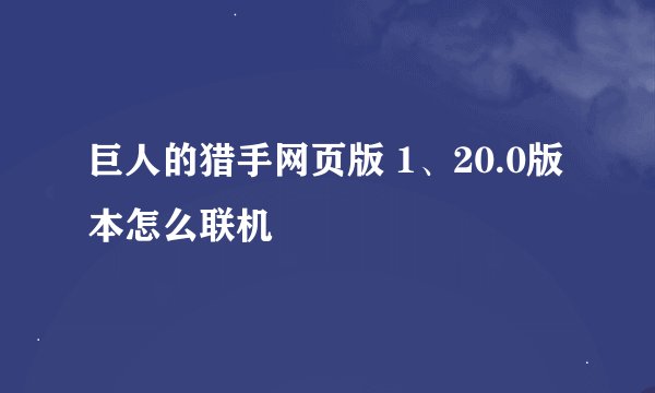 巨人的猎手网页版 1、20.0版本怎么联机