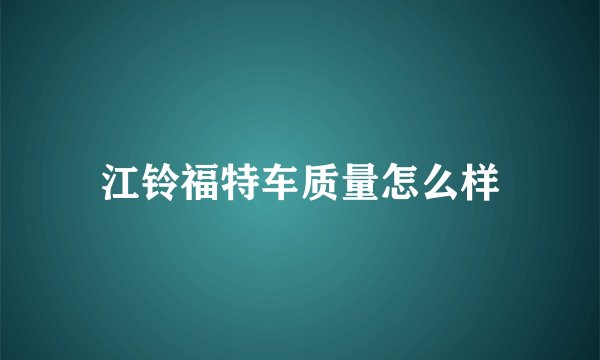 江铃福特车质量怎么样