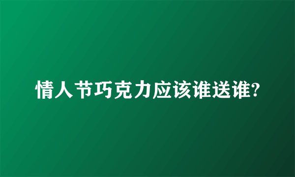 情人节巧克力应该谁送谁?