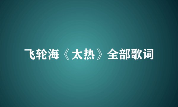 飞轮海《太热》全部歌词