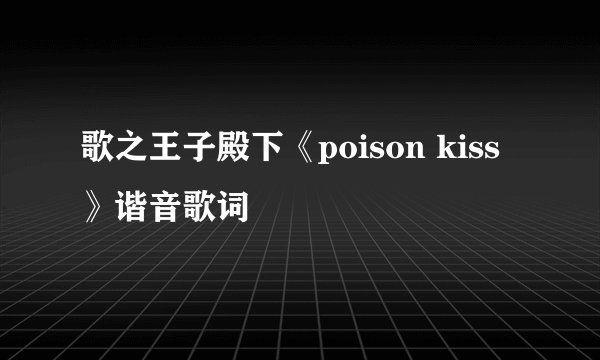 歌之王子殿下《poison kiss》谐音歌词