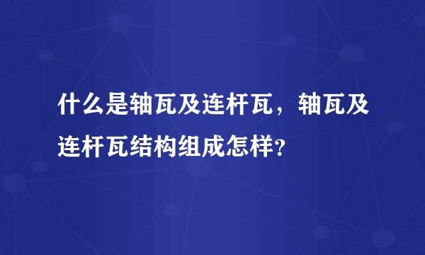 什么是轴瓦及连杆瓦，轴瓦及连杆瓦结构组成怎样？
