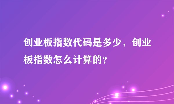 创业板指数代码是多少，创业板指数怎么计算的？