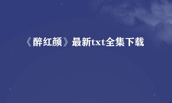 《醉红颜》最新txt全集下载