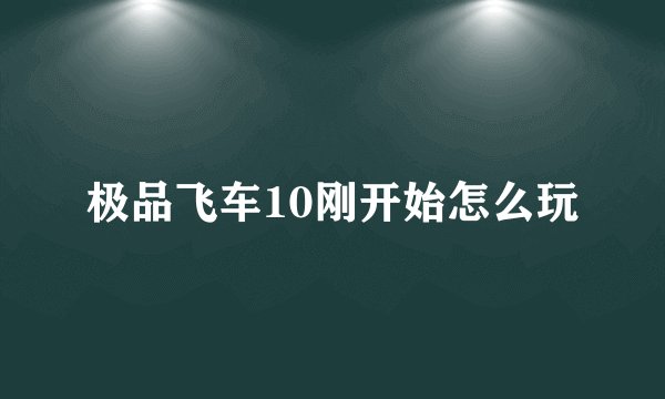 极品飞车10刚开始怎么玩
