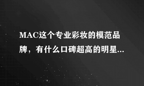 MAC这个专业彩妆的模范品牌，有什么口碑超高的明星产品值得买？| 女神进化论