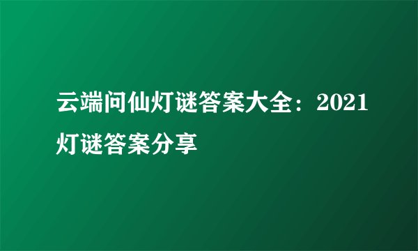 云端问仙灯谜答案大全：2021灯谜答案分享