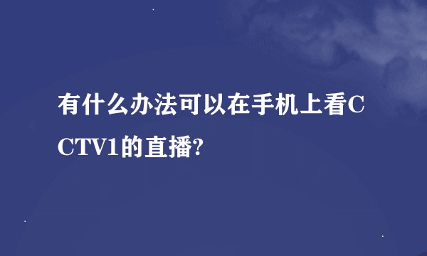 有什么办法可以在手机上看CCTV1的直播?