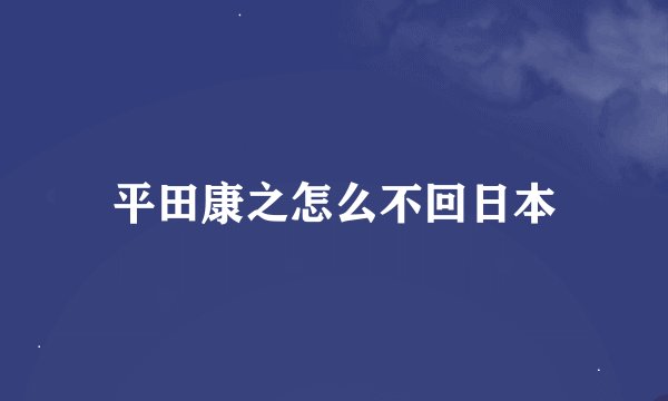 平田康之怎么不回日本