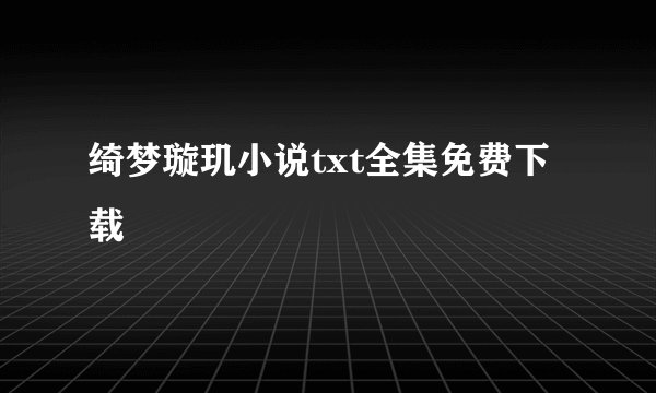 绮梦璇玑小说txt全集免费下载