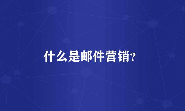 什么是邮件营销？