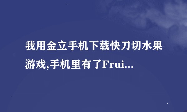 我用金立手机下载快刀切水果游戏,手机里有了Fruit Ninja HD ,可为什么在手机里打不开