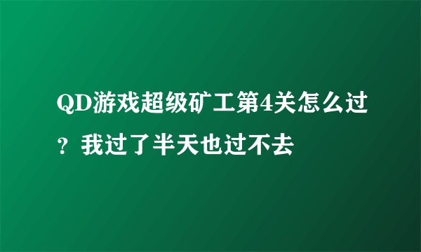 QD游戏超级矿工第4关怎么过？我过了半天也过不去
