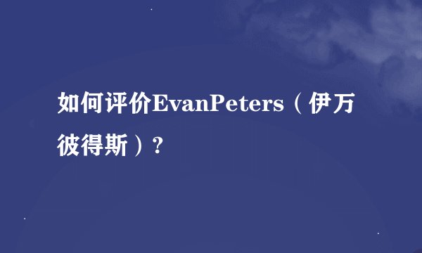 如何评价EvanPeters（伊万彼得斯）?
