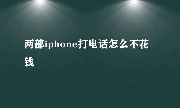 两部iphone打电话怎么不花钱