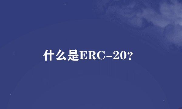 什么是ERC-20？