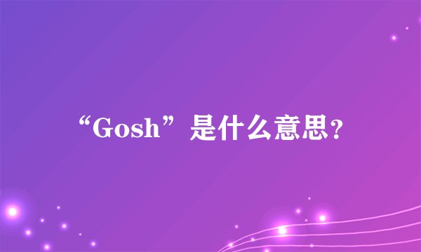 “Gosh”是什么意思？